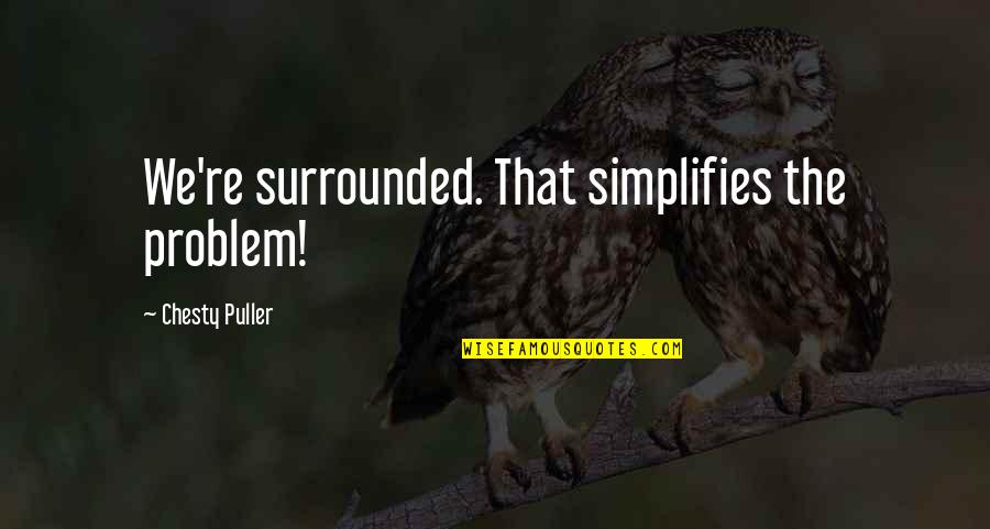 Col. Chesty Puller Quotes By Chesty Puller: We're surrounded. That simplifies the problem!