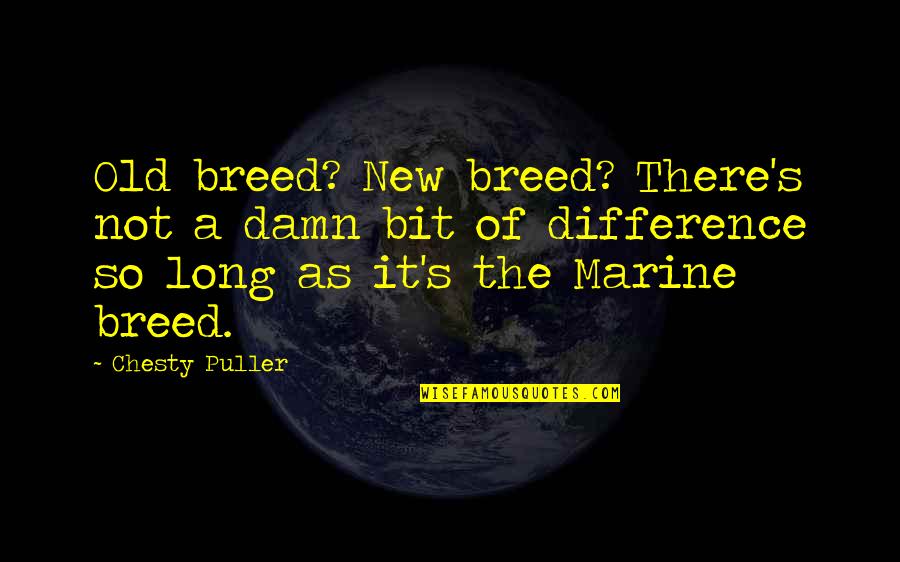 Col. Chesty Puller Quotes By Chesty Puller: Old breed? New breed? There's not a damn