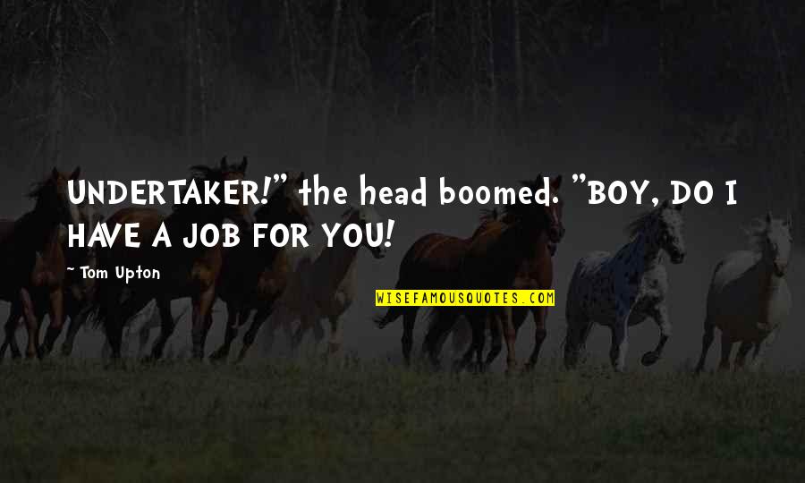 Col H Stinkmeaner Quotes By Tom Upton: UNDERTAKER!" the head boomed. "BOY, DO I HAVE