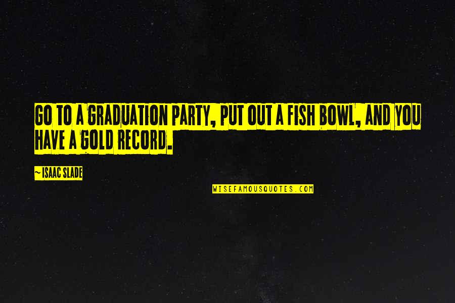 Col Slade Quotes By Isaac Slade: Go to a graduation party, put out a