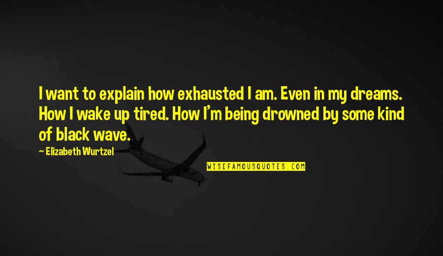 Colaba Sanniya Quotes By Elizabeth Wurtzel: I want to explain how exhausted I am.