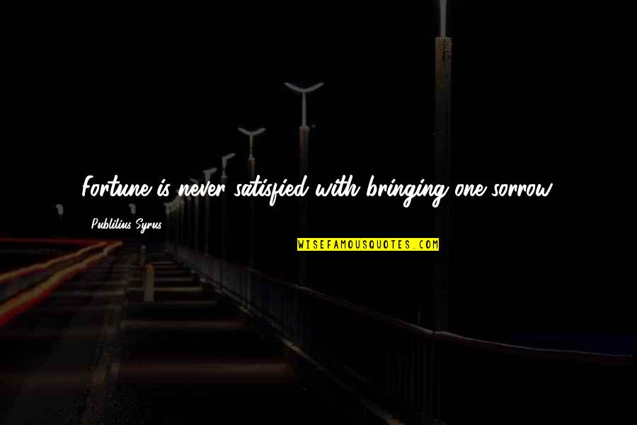 Colados And Bartos Quotes By Publilius Syrus: Fortune is never satisfied with bringing one sorrow.