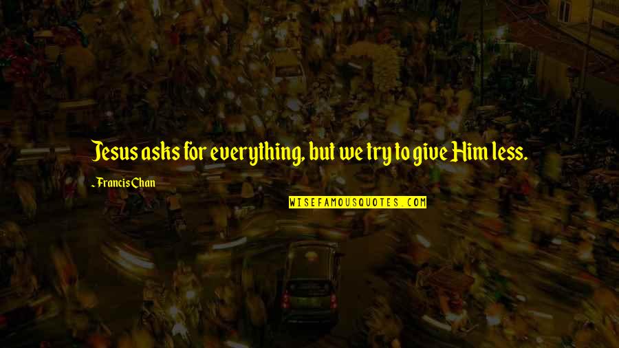Colados De Castillos Quotes By Francis Chan: Jesus asks for everything, but we try to Colados De Castillos Quotes By Francis Chan: Jesus asks for everything, but we try to