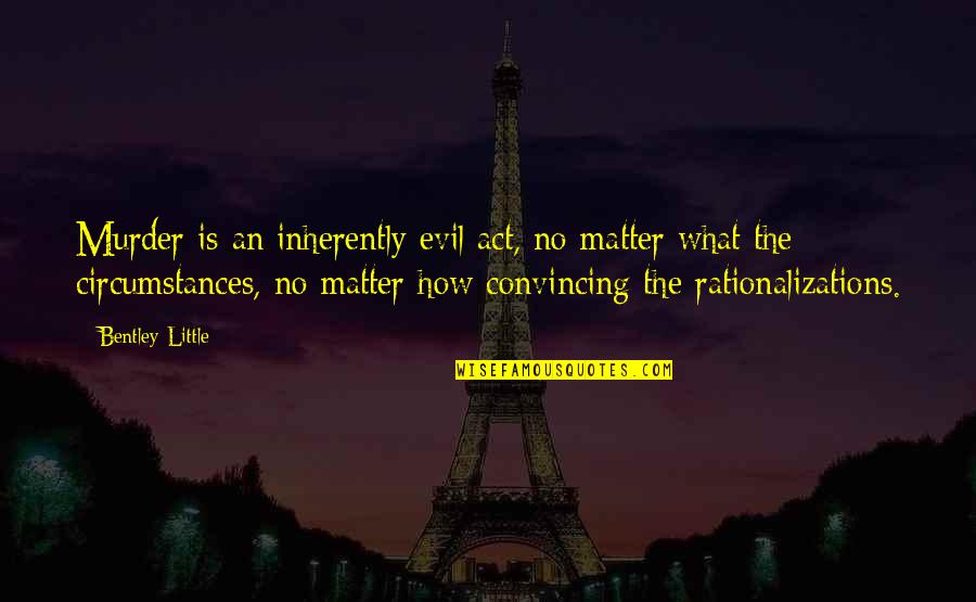 Colagiovanni Johnston Quotes By Bentley Little: Murder is an inherently evil act, no matter Colagiovanni Johnston Quotes By Bentley Little: Murder is an inherently evil act, no matter