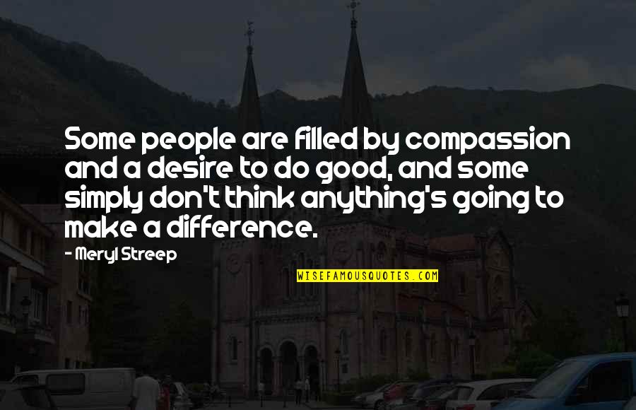 Colagrossi Quotes By Meryl Streep: Some people are filled by compassion and a Colagrossi Quotes By Meryl Streep: Some people are filled by compassion and a