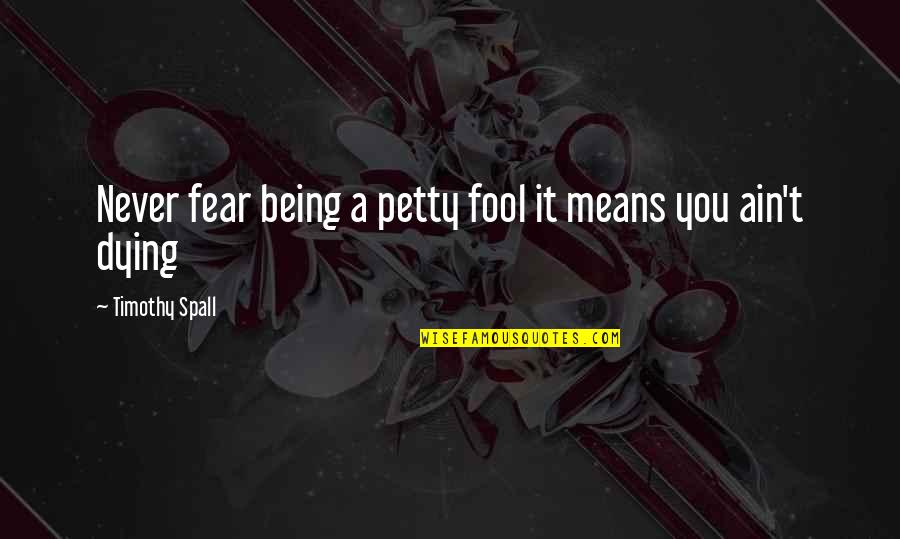 Colalillo In Ontario Quotes By Timothy Spall: Never fear being a petty fool it means