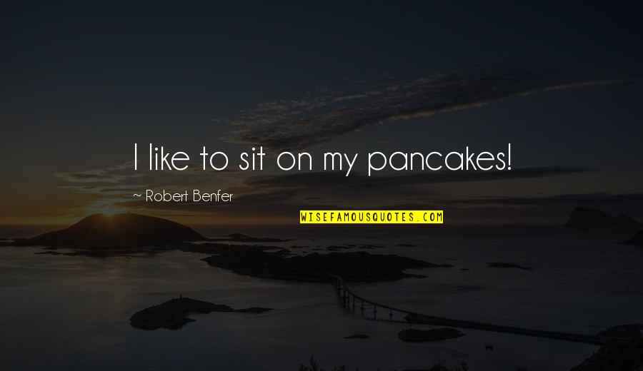 Colalillo Ortho Quotes By Robert Benfer: I like to sit on my pancakes! Colalillo Ortho Quotes By Robert Benfer: I like to sit on my pancakes!