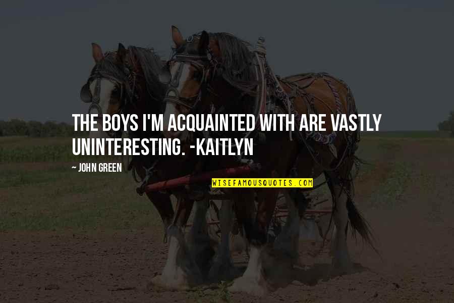 Colaneri Winery Quotes By John Green: The boys I'm acquainted with are vastly uninteresting.