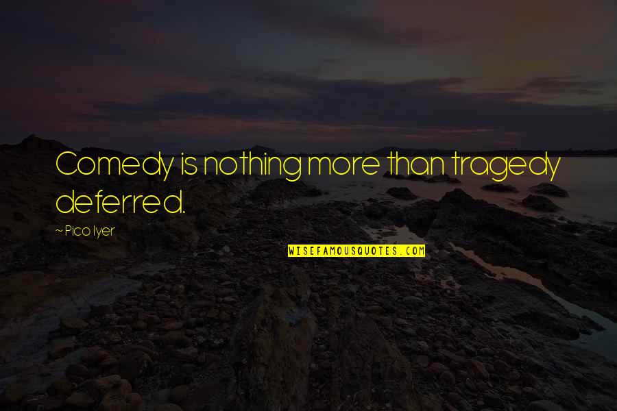 Colangelos Pittsburgh Quotes By Pico Iyer: Comedy is nothing more than tragedy deferred.