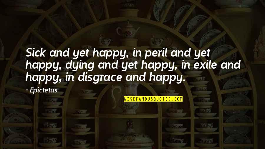 Colapso Mental Quotes By Epictetus: Sick and yet happy, in peril and yet Colapso Mental Quotes By Epictetus: Sick and yet happy, in peril and yet
