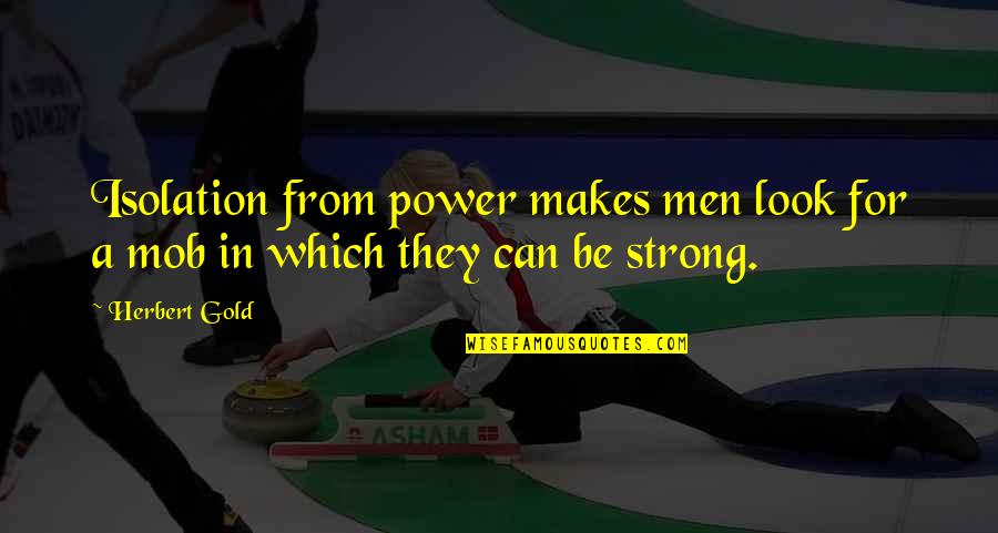 Colapso Mental Quotes By Herbert Gold: Isolation from power makes men look for a