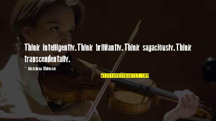 Colapso Nervioso Quotes By Matshona Dhliwayo: Think intelligently.Think brilliantly.Think sagaciously.Think transcendentally.