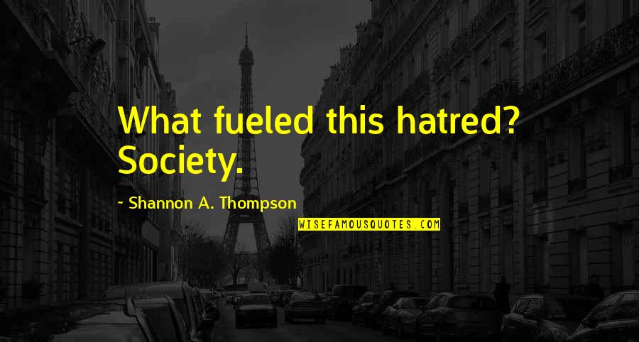 Colarinho De Camisa Quotes By Shannon A. Thompson: What fueled this hatred? Society. Colarinho De Camisa Quotes By Shannon A. Thompson: What fueled this hatred? Society.