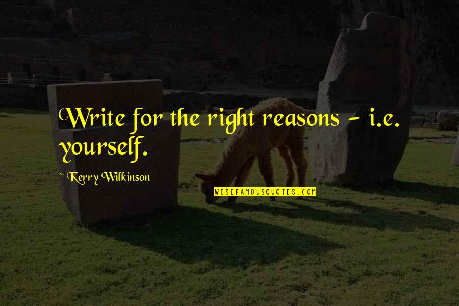 Colasberna Quotes By Kerry Wilkinson: Write for the right reasons - i.e. yourself.