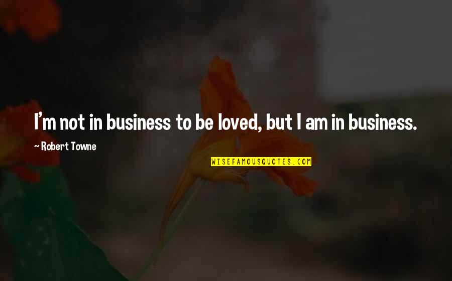 Colazzon Quotes By Robert Towne: I'm not in business to be loved, but Colazzon Quotes By Robert Towne: I'm not in business to be loved, but