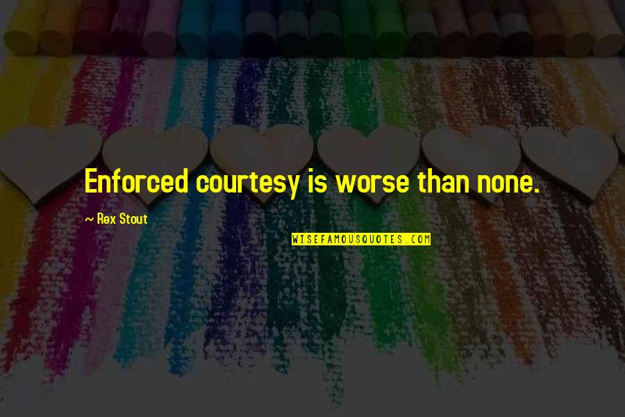 Colbea Seasons Quotes By Rex Stout: Enforced courtesy is worse than none. Colbea Seasons Quotes By Rex Stout: Enforced courtesy is worse than none.