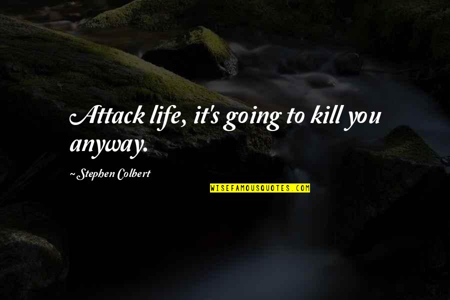Colbert Quotes By Stephen Colbert: Attack life, it's going to kill you anyway.