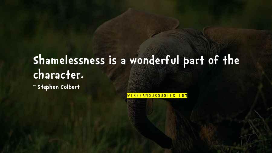 Colbert Quotes By Stephen Colbert: Shamelessness is a wonderful part of the character.