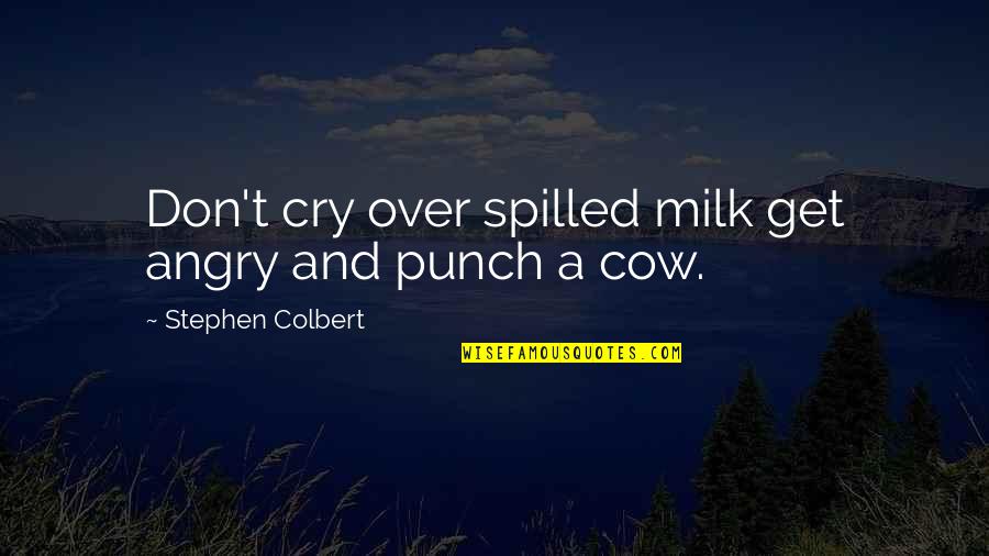 Colbert Quotes By Stephen Colbert: Don't cry over spilled milk get angry and