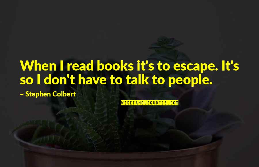 Colbert Quotes By Stephen Colbert: When I read books it's to escape. It's