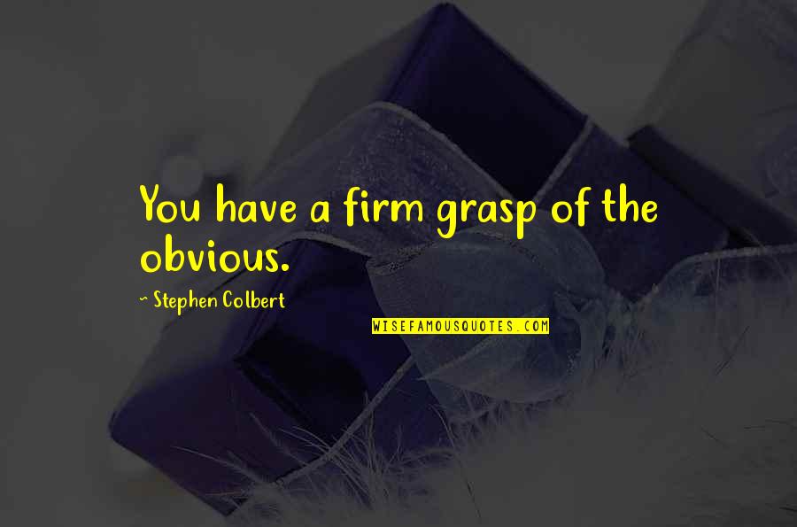 Colbert Quotes By Stephen Colbert: You have a firm grasp of the obvious.