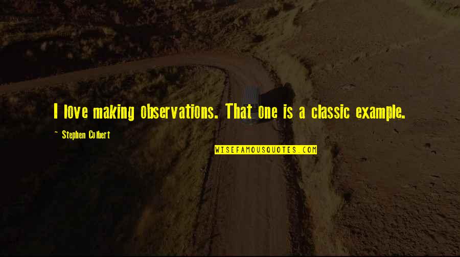Colbert Quotes By Stephen Colbert: I love making observations. That one is a