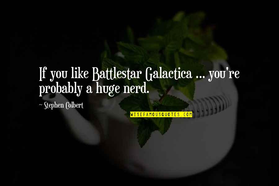 Colbert Quotes By Stephen Colbert: If you like Battlestar Galactica ... you're probably