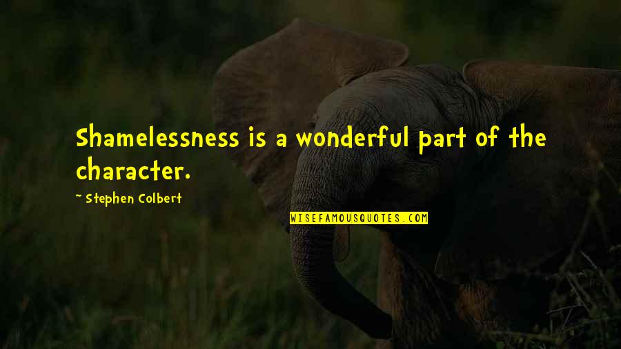 Colbert Stephen Quotes By Stephen Colbert: Shamelessness is a wonderful part of the character.