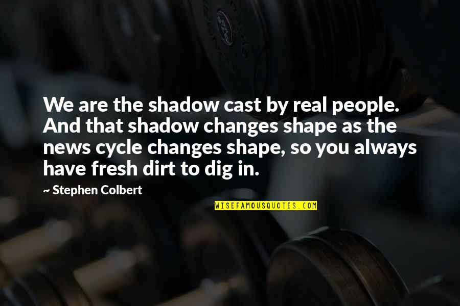 Colbert Stephen Quotes By Stephen Colbert: We are the shadow cast by real people.