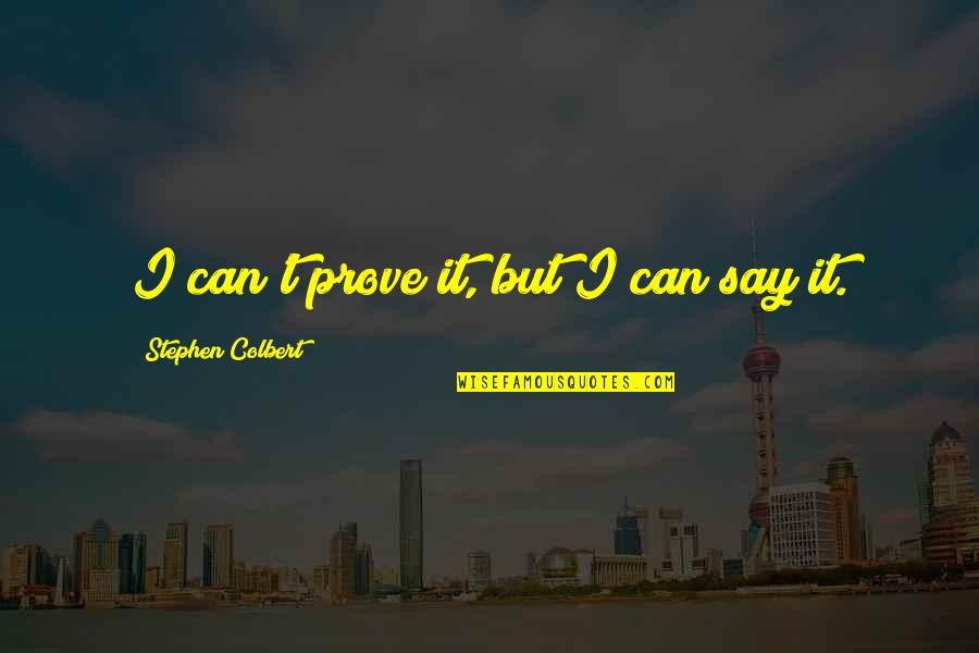 Colbert Stephen Quotes By Stephen Colbert: I can't prove it, but I can say