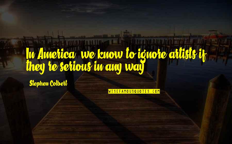 Colbert Stephen Quotes By Stephen Colbert: In America, we know to ignore artists if