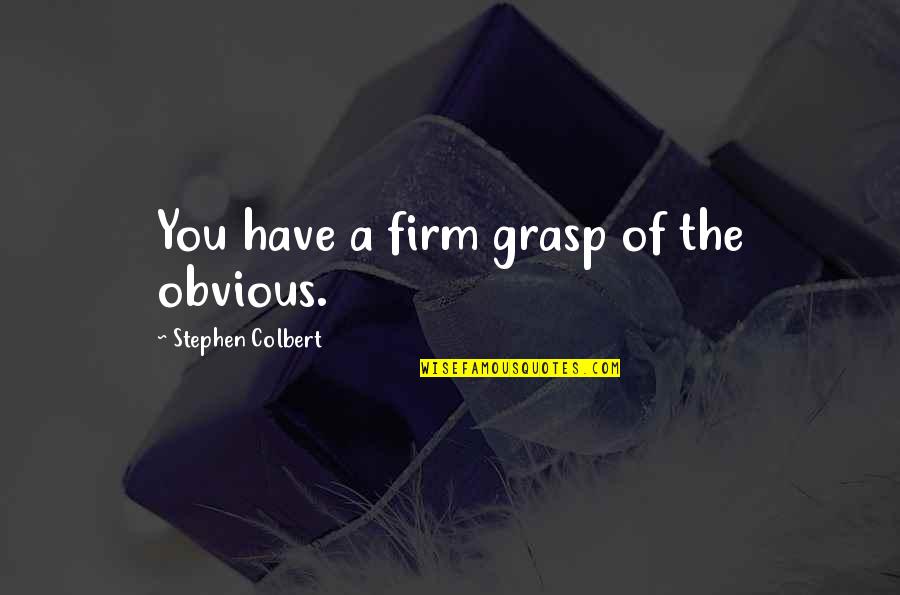 Colbert Stephen Quotes By Stephen Colbert: You have a firm grasp of the obvious.