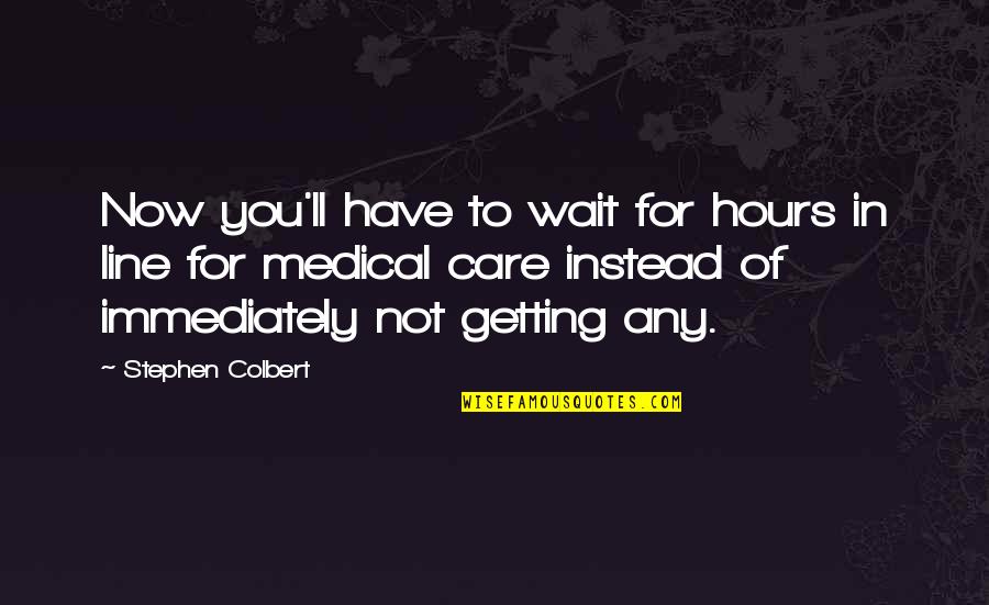 Colbert Stephen Quotes By Stephen Colbert: Now you'll have to wait for hours in