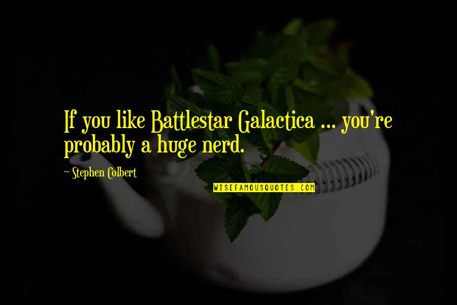 Colbert Stephen Quotes By Stephen Colbert: If you like Battlestar Galactica ... you're probably
