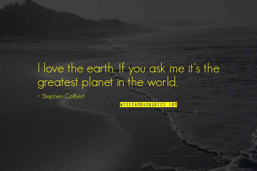 Colbert's Quotes By Stephen Colbert: I love the earth. If you ask me