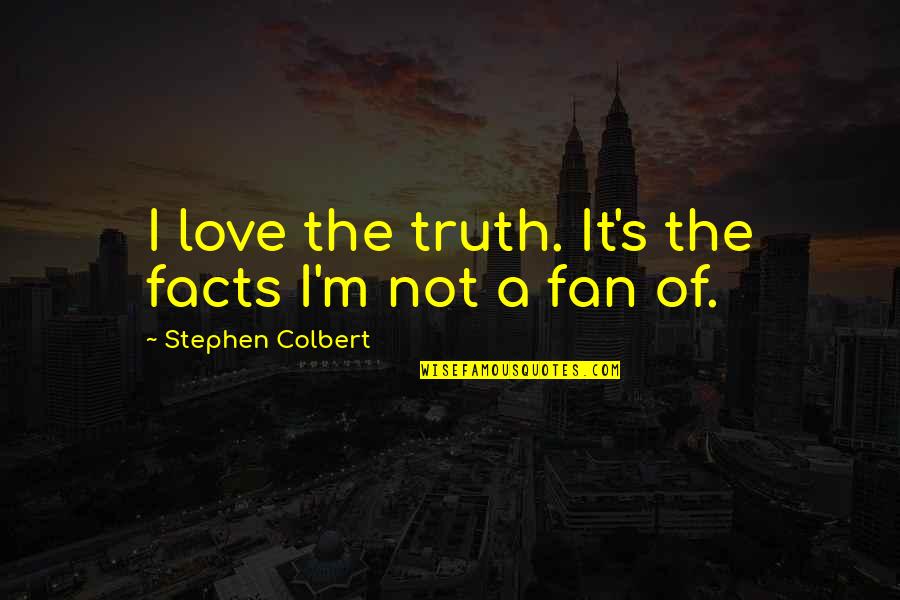 Colbert's Quotes By Stephen Colbert: I love the truth. It's the facts I'm