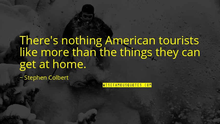 Colbert's Quotes By Stephen Colbert: There's nothing American tourists like more than the