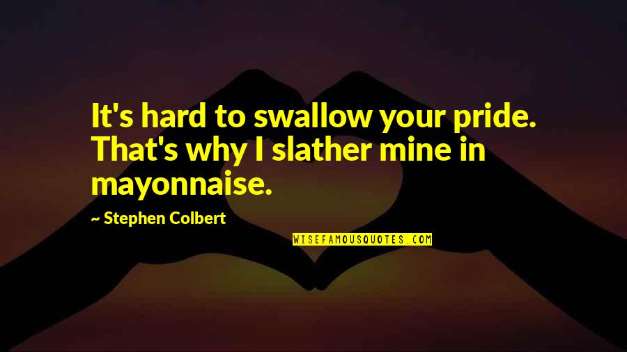 Colbert's Quotes By Stephen Colbert: It's hard to swallow your pride. That's why