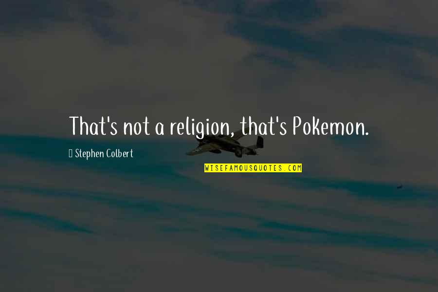 Colbert's Quotes By Stephen Colbert: That's not a religion, that's Pokemon.