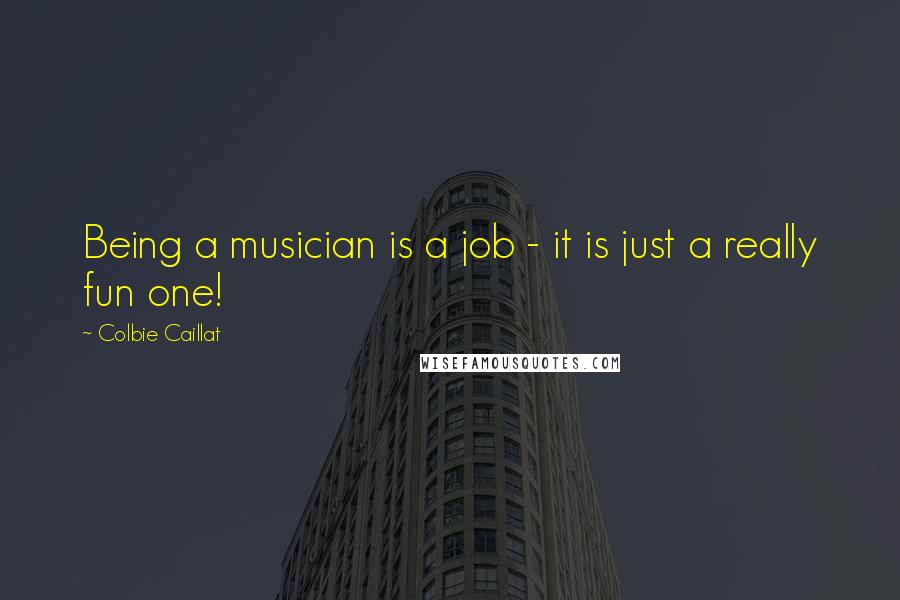 Colbie Caillat quotes: Being a musician is a job - it is just a really fun one!