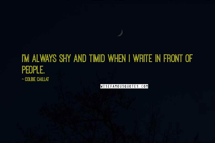 Colbie Caillat quotes: I'm always shy and timid when I write in front of people.