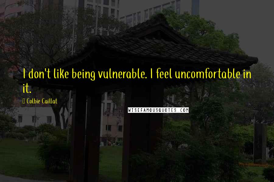 Colbie Caillat quotes: I don't like being vulnerable. I feel uncomfortable in it.