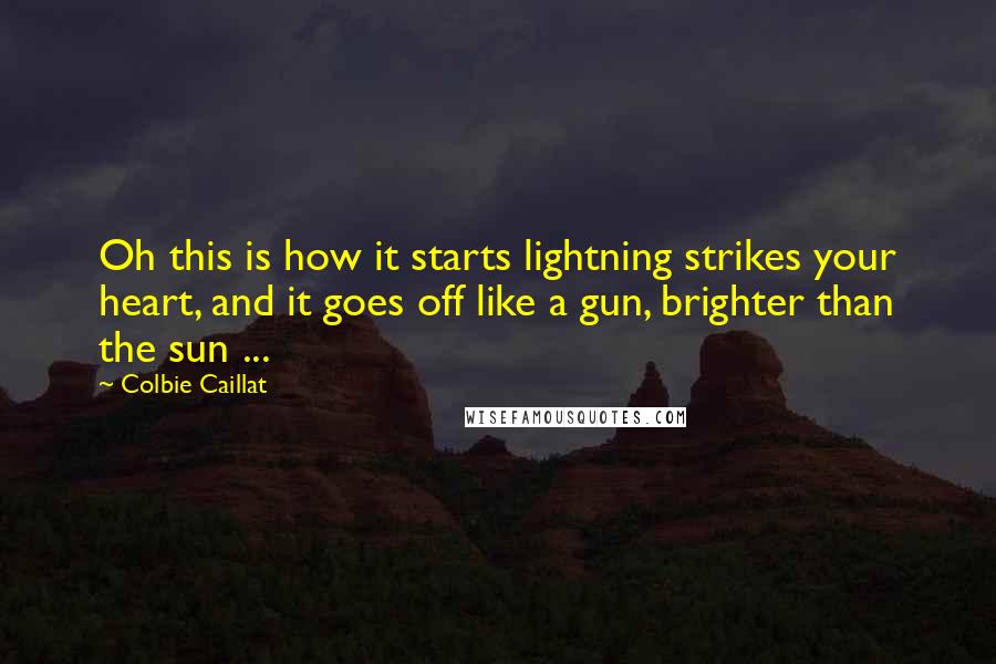 Colbie Caillat quotes: Oh this is how it starts lightning strikes your heart, and it goes off like a gun, brighter than the sun ...