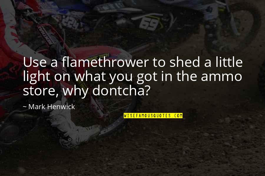 Colbran Rossini Quotes By Mark Henwick: Use a flamethrower to shed a little light Colbran Rossini Quotes By Mark Henwick: Use a flamethrower to shed a little light