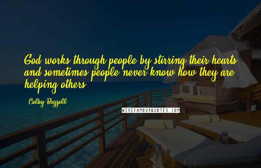 Colby Buzzell quotes: God works through people by stirring their hearts and sometimes people never know how they are helping others.