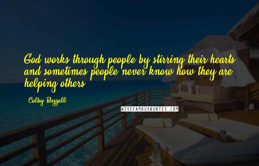 Colby Buzzell quotes: God works through people by stirring their hearts and sometimes people never know how they are helping others. Colby Buzzell quotes: God works through people by stirring their hearts and sometimes people never know how they are helping others.