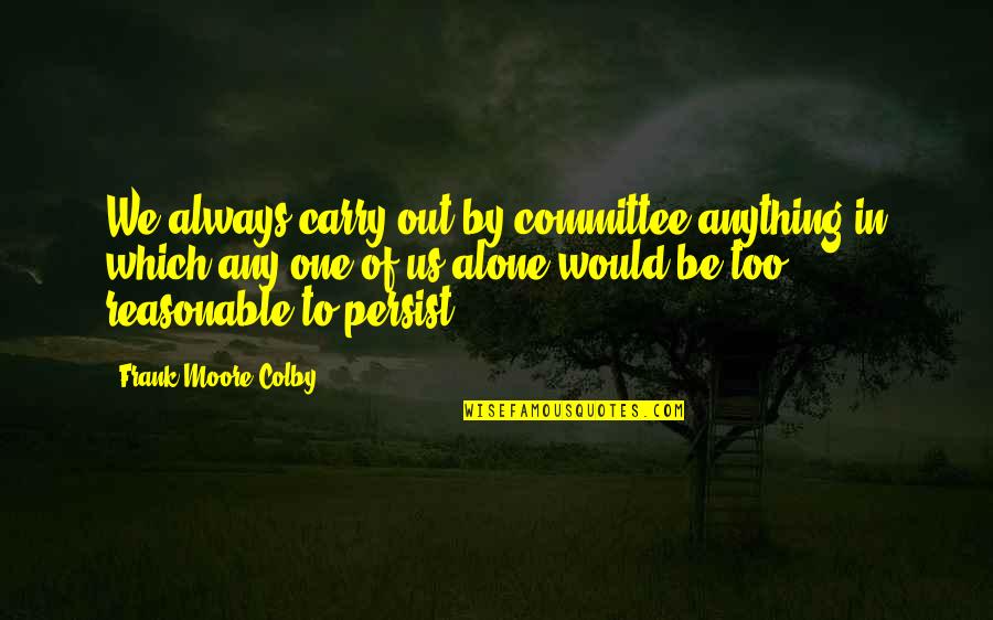 Colby Quotes By Frank Moore Colby: We always carry out by committee anything in