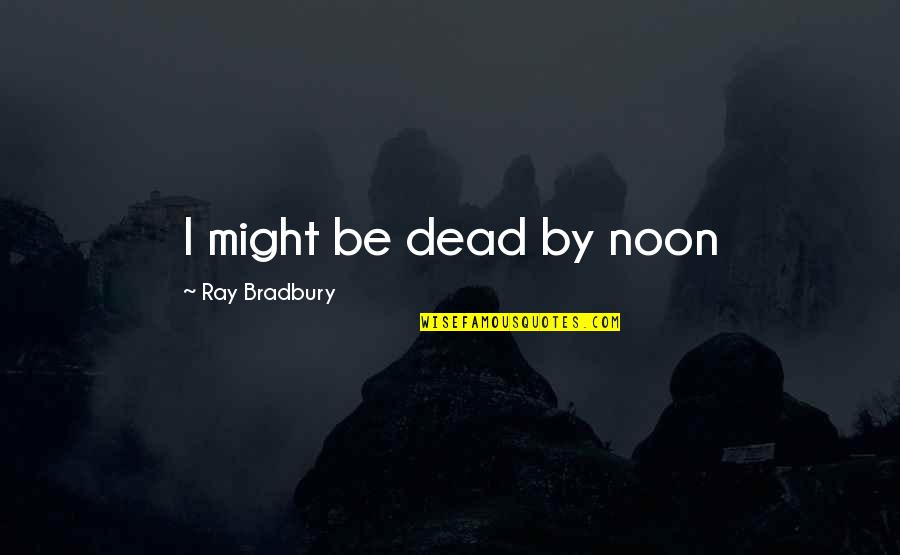 Colcerin Quotes By Ray Bradbury: I might be dead by noon Colcerin Quotes By Ray Bradbury: I might be dead by noon