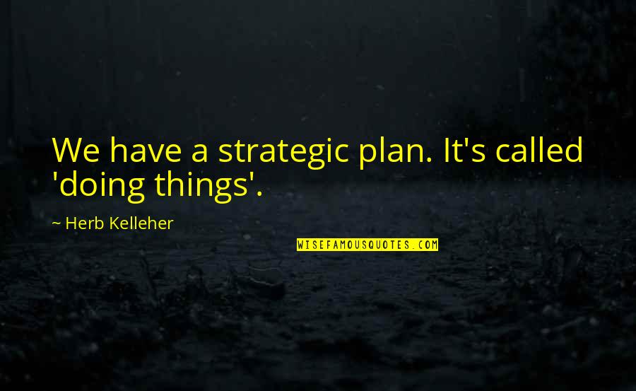 Colchester Quotes By Herb Kelleher: We have a strategic plan. It's called 'doing