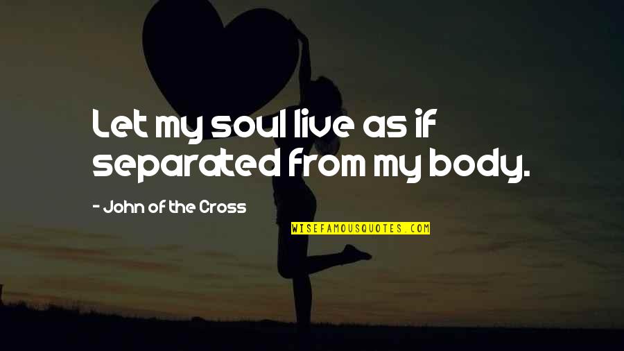 Colclough Construction Quotes By John Of The Cross: Let my soul live as if separated from Colclough Construction Quotes By John Of The Cross: Let my soul live as if separated from